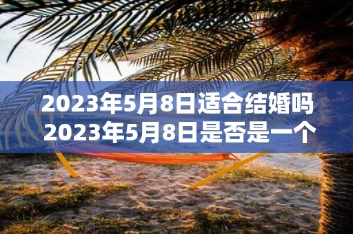 2025年5月8日适合结婚吗 2025年5月8日是否是一个适合结婚的日子