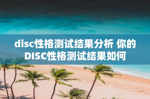 disc性格测试结果分析 你的DISC性格测试结果如何