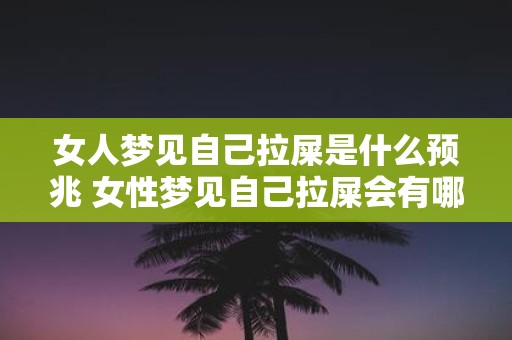 女人梦见自己拉屎是什么预兆 女性梦见自己拉屎会有哪些预兆和意义呢