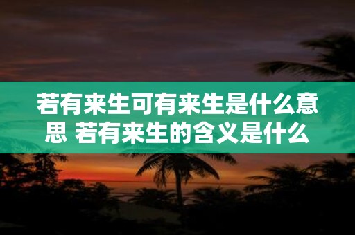 若有来生可有来生是什么意思 若有来生的含义是什么可有来生指的是什么
