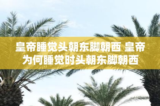 皇帝睡觉头朝东脚朝西 皇帝为何睡觉时头朝东脚朝西