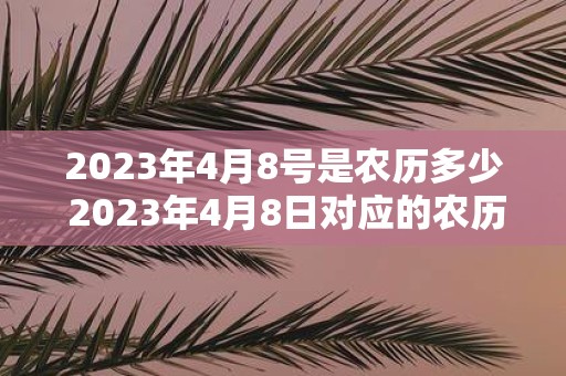 2025年4月8号是农历多少 2025年4月8日对应的农历是什么
