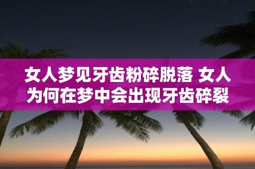 女人梦见牙齿粉碎脱落 女人为何在梦中会出现牙齿碎裂脱落的情景