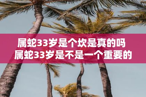 属蛇33岁是个坎是真的吗 属蛇33岁是不是一个重要的转折点