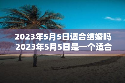 2025年5月5日适合结婚吗 2025年5月5日是一个适合结婚的日子吗