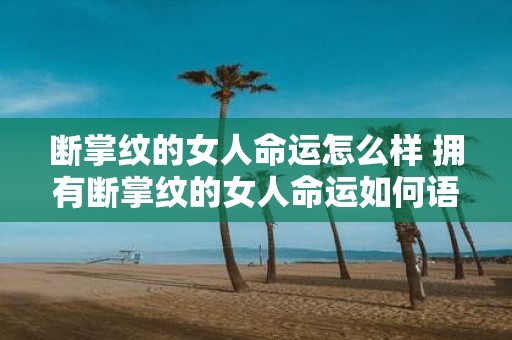 断掌纹的女人命运怎么样 拥有断掌纹的女人命运如何语气略微疑问