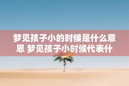 梦见孩子小的时候是什么意思 梦见孩子小时候代表什么
