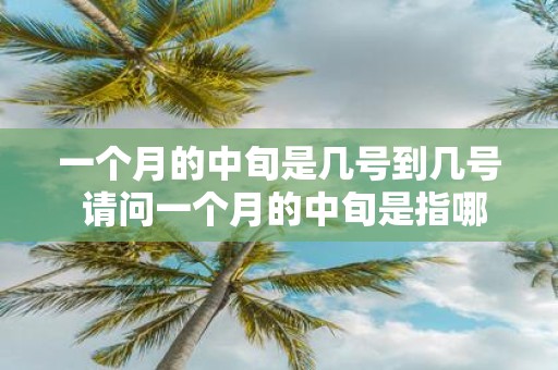 一个月的中旬是几号到几号 请问一个月的中旬是指哪几天