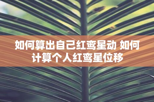 如何算出自己红鸾星动 如何计算个人红鸾星位移