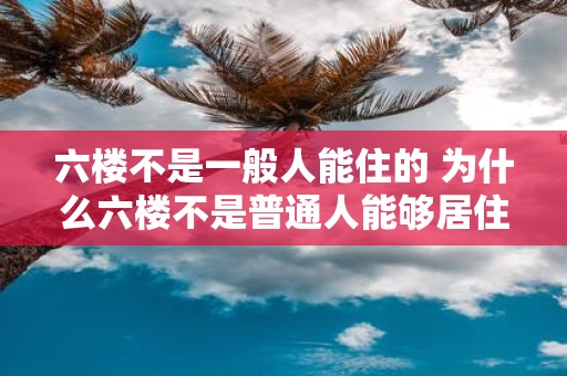 六楼不是一般人能住的 为什么六楼不是普通人能够居住的地方