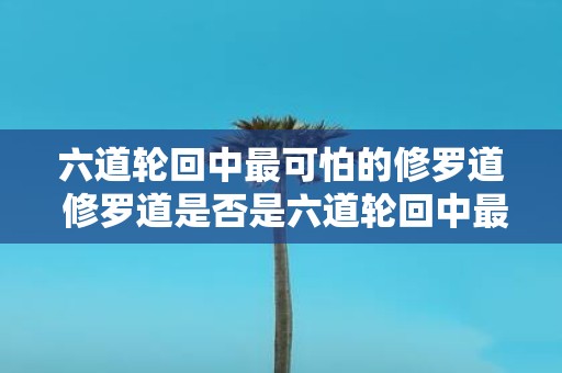 六道轮回中最可怕的修罗道 修罗道是否是六道轮回中最可怕的道路