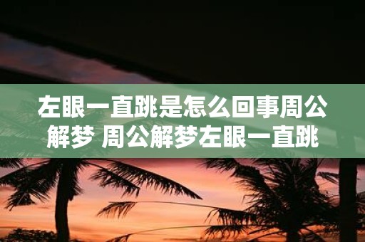 左眼一直跳是怎么回事周公解梦 周公解梦左眼一直跳是什么意思