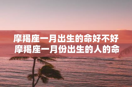 摩羯座一月出生的命好不好 摩羯座一月份出生的人的命运好不好