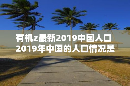 有机z最新2019中国人口 2019年中国的人口情况是否符合有机生长的趋势