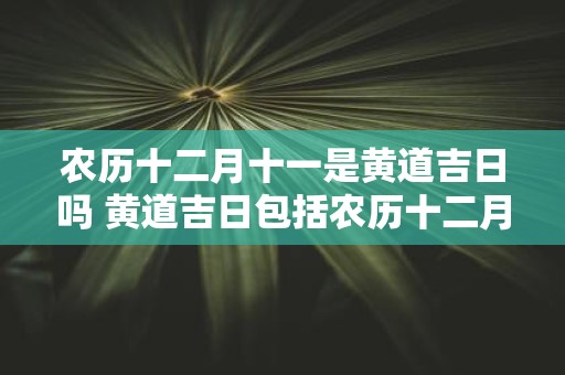 农历十二月十一是黄道吉日吗 黄道吉日包括农历十二月十一吗