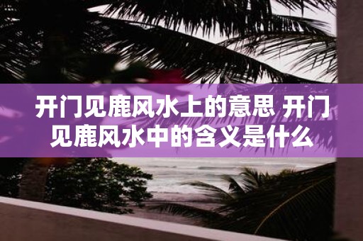 开门见鹿风水上的意思 开门见鹿风水中的含义是什么
