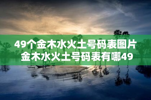 49个金木水火土号码表图片 金木水火土号码表有哪49个号码可以提供相关图片吗