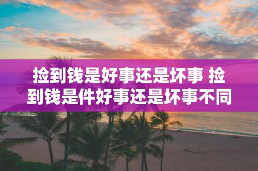 捡到钱是好事还是坏事 捡到钱是件好事还是坏事不同人有不同看法
