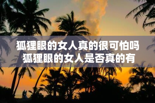 狐狸眼的女人真的很可怕吗 狐狸眼的女人是否真的有可怕的一面
