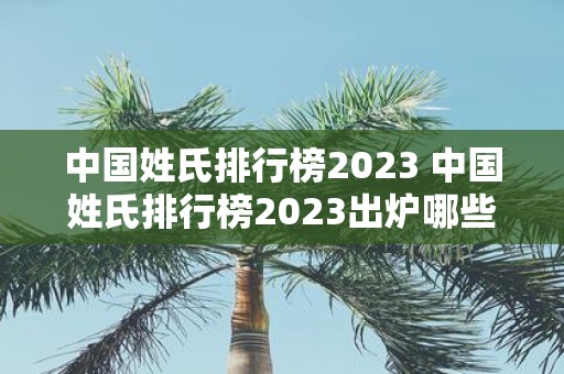 中国姓氏排行榜2025 中国姓氏排行榜2025出炉哪些姓氏上榜