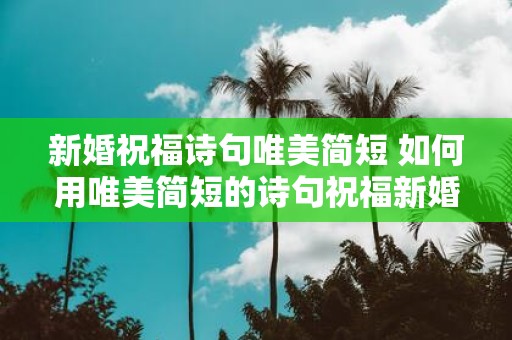 新婚祝福诗句唯美简短 如何用唯美简短的诗句祝福新婚
