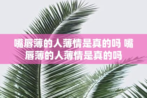 嘴唇薄的人薄情是真的吗 嘴唇薄的人薄情是真的吗