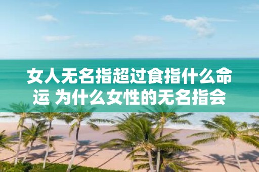 女人无名指超过食指什么命运 为什么女性的无名指会超过食指对其有何影响