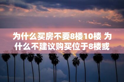 为什么买房不要8楼10楼 为什么不建议购买位于8楼或10楼的房产