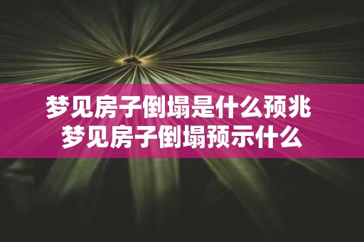 梦见房子倒塌是什么预兆 梦见房子倒塌预示什么