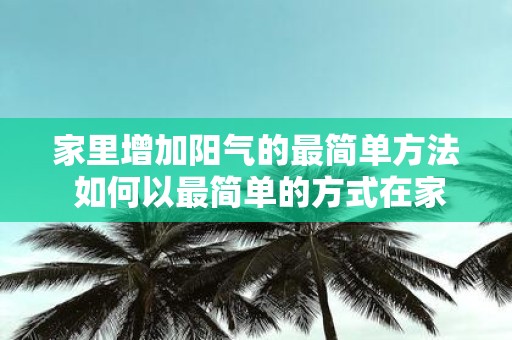 家里增加阳气的最简单方法 如何以最简单的方式在家里增加阳气