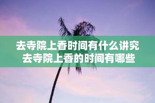 去寺院上香时间有什么讲究 去寺院上香的时间有哪些讲究