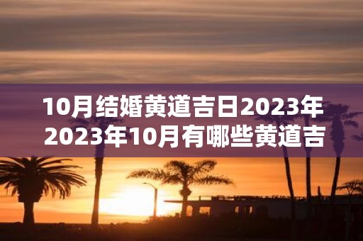 10月结婚黄道吉日2023年 2023年10月有哪些黄道吉日适合结婚