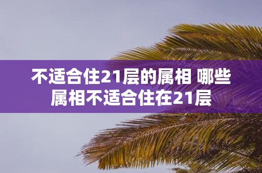 不适合住21层的属相 哪些属相不适合住在21层