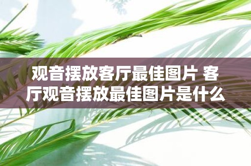 观音摆放客厅最佳图片 客厅观音摆放最佳图片是什么样的