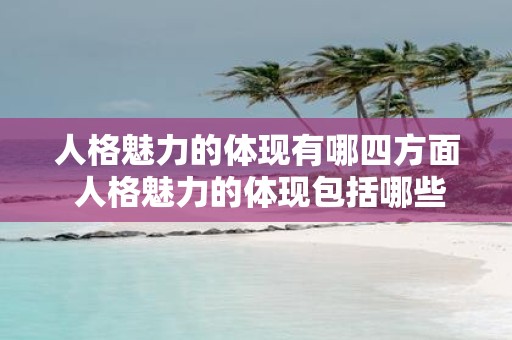 人格魅力的体现有哪四方面 人格魅力的体现包括哪些方面