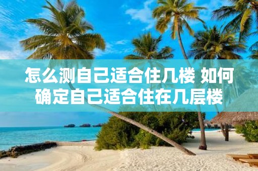 怎么测自己适合住几楼 如何确定自己适合住在几层楼