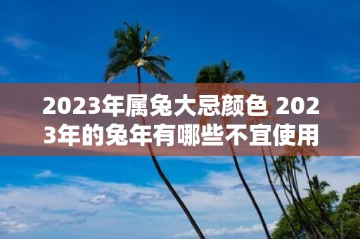 2025年属兔大忌颜色 2025年的蛇年有哪些不宜使用的颜色