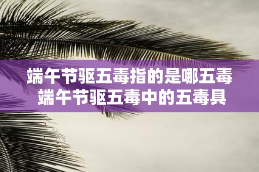 端午节驱五毒指的是哪五毒 端午节驱五毒中的五毒具体指哪五种毒物