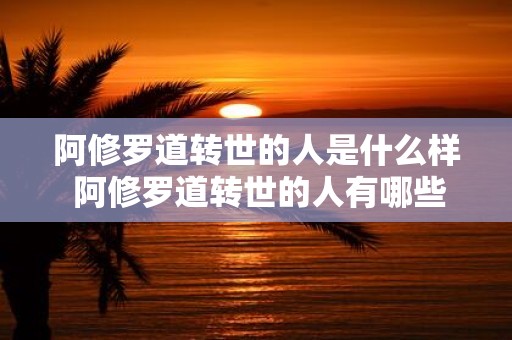 阿修罗道转世的人是什么样 阿修罗道转世的人有哪些特征或表现