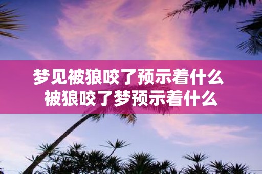 梦见被狼咬了预示着什么 被狼咬了梦预示着什么