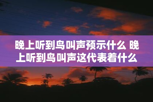 晚上听到鸟叫声预示什么 晚上听到鸟叫声这代表着什么