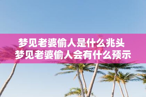 梦见老婆偷人是什么兆头 梦见老婆偷人会有什么预示或象征