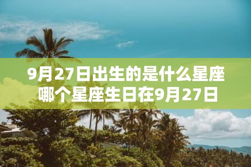 9月27日出生的是什么星座 哪个星座生日在9月27日