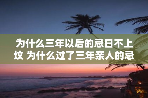 为什么三年以后的忌日不上坟 为什么过了三年亲人的忌日却不用去上坟