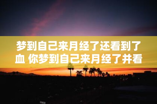 梦到自己来月经了还看到了血 你梦到自己来月经了并看到血这是什么寓意