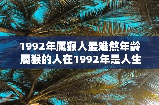 1992年属猴人最难熬年龄 属猴的人在1992年是人生中最艰苦的时期吗