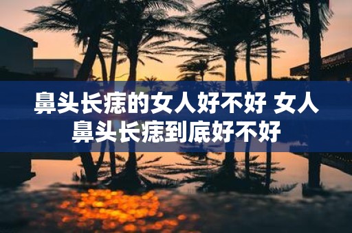 鼻头长痣的女人好不好 女人鼻头长痣到底好不好