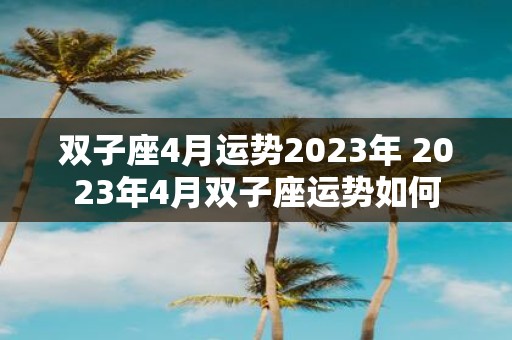 双子座4月运势2025年 2025年4月双子座运势如何