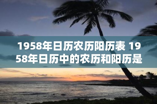 1958年日历农历阳历表 1958年日历中的农历和阳历是哪些日期