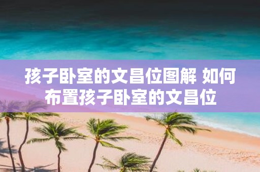 孩子卧室的文昌位图解 如何布置孩子卧室的文昌位